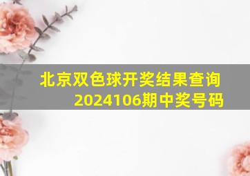 北京双色球开奖结果查询2024106期中奖号码