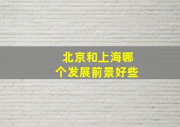 北京和上海哪个发展前景好些