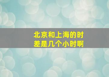 北京和上海的时差是几个小时啊