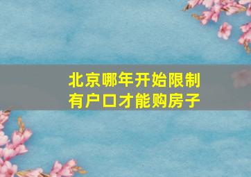 北京哪年开始限制有户口才能购房子