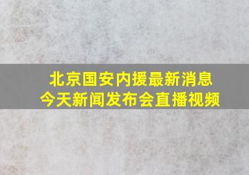 北京国安内援最新消息今天新闻发布会直播视频