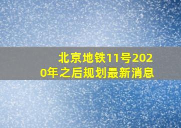 北京地铁11号2020年之后规划最新消息