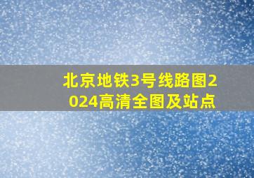 北京地铁3号线路图2024高清全图及站点