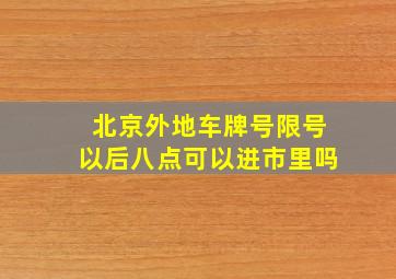 北京外地车牌号限号以后八点可以进市里吗