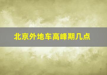 北京外地车高峰期几点