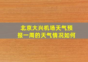 北京大兴机场天气预报一周的天气情况如何