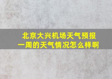 北京大兴机场天气预报一周的天气情况怎么样啊