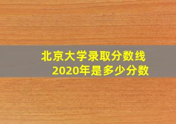 北京大学录取分数线2020年是多少分数