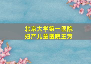 北京大学第一医院妇产儿童医院王芳