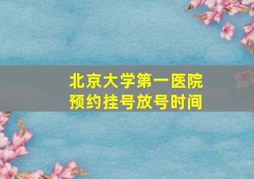 北京大学第一医院预约挂号放号时间