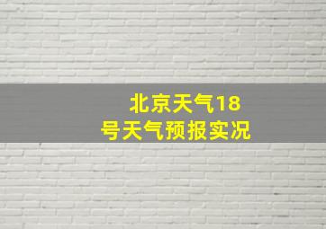 北京天气18号天气预报实况