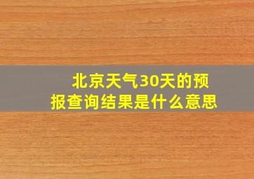 北京天气30天的预报查询结果是什么意思