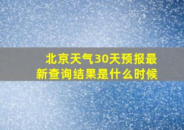 北京天气30天预报最新查询结果是什么时候