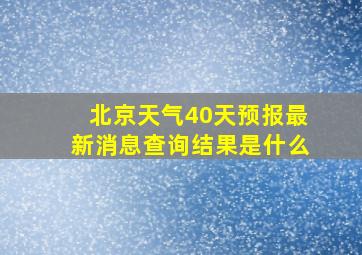 北京天气40天预报最新消息查询结果是什么