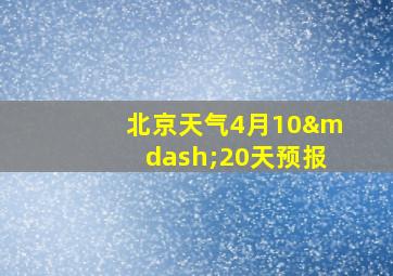 北京天气4月10—20天预报