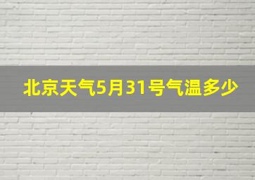 北京天气5月31号气温多少