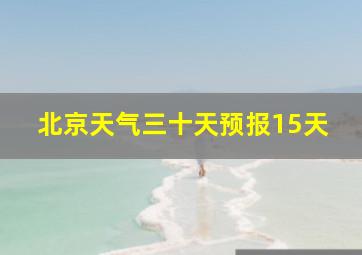 北京天气三十天预报15天