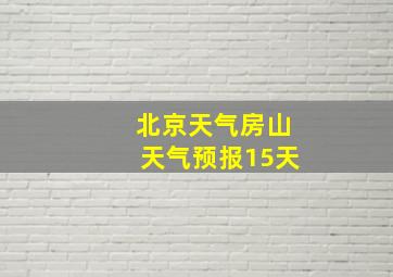 北京天气房山天气预报15天