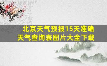 北京天气预报15天准确天气查询表图片大全下载