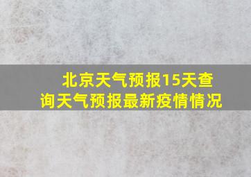 北京天气预报15天查询天气预报最新疫情情况