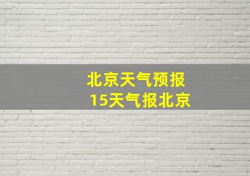 北京天气预报15天气报北京