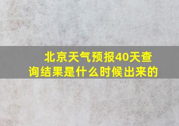 北京天气预报40天查询结果是什么时候出来的