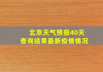 北京天气预报40天查询结果最新疫情情况