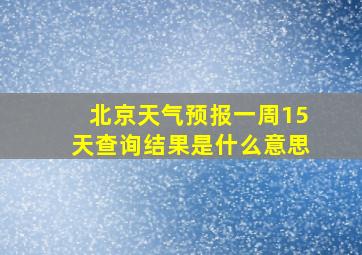 北京天气预报一周15天查询结果是什么意思