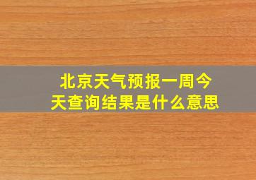 北京天气预报一周今天查询结果是什么意思