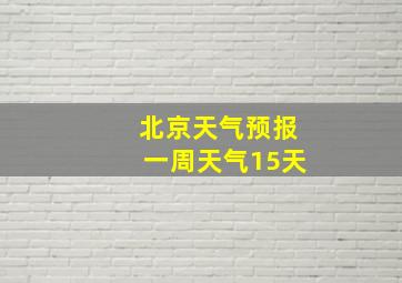 北京天气预报一周天气15天