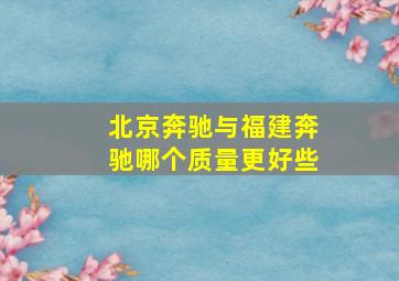 北京奔驰与福建奔驰哪个质量更好些