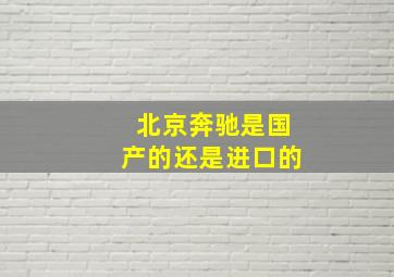 北京奔驰是国产的还是进口的