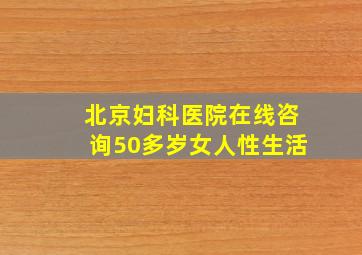 北京妇科医院在线咨询50多岁女人性生活