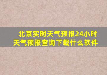 北京实时天气预报24小时天气预报查询下载什么软件