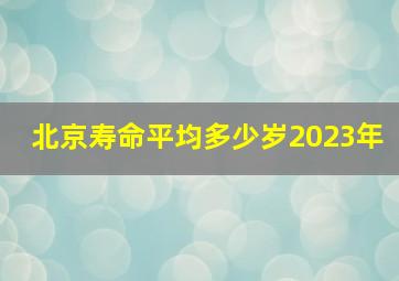 北京寿命平均多少岁2023年