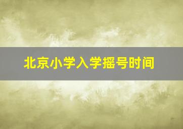 北京小学入学摇号时间