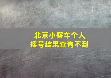 北京小客车个人摇号结果查询不到