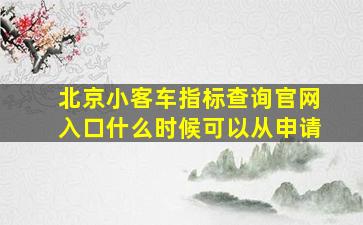 北京小客车指标查询官网入口什么时候可以从申请