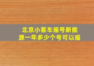 北京小客车摇号新能源一年多少个号可以摇