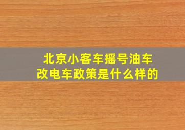 北京小客车摇号油车改电车政策是什么样的