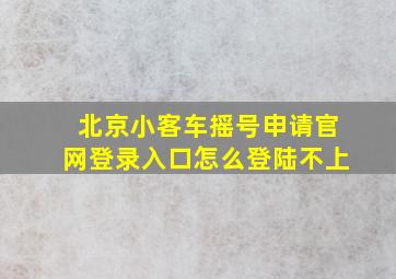 北京小客车摇号申请官网登录入口怎么登陆不上