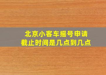 北京小客车摇号申请截止时间是几点到几点