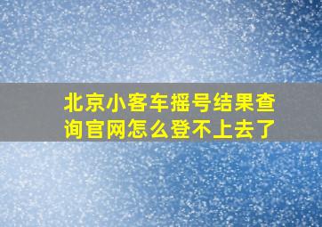 北京小客车摇号结果查询官网怎么登不上去了