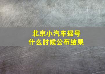 北京小汽车摇号什么时候公布结果