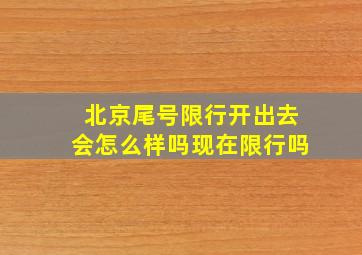 北京尾号限行开出去会怎么样吗现在限行吗