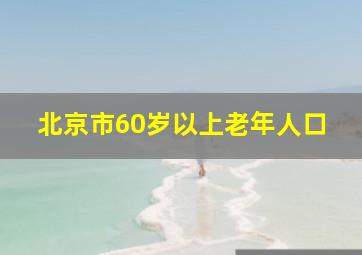 北京市60岁以上老年人口