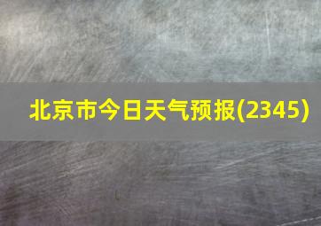 北京市今日天气预报(2345)