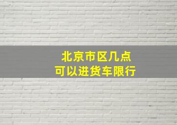 北京市区几点可以进货车限行