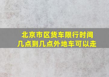 北京市区货车限行时间几点到几点外地车可以走