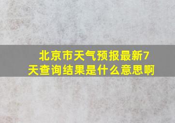 北京市天气预报最新7天查询结果是什么意思啊